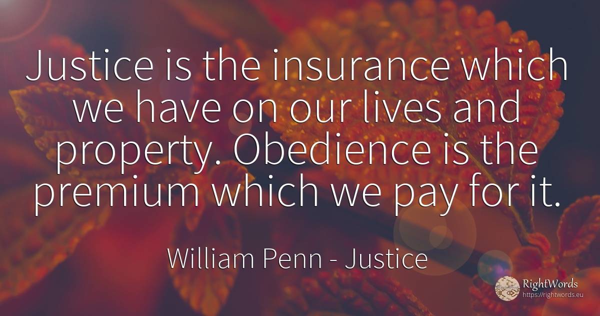 Justice is the insurance which we have on our lives and... - William Penn, quote about justice
