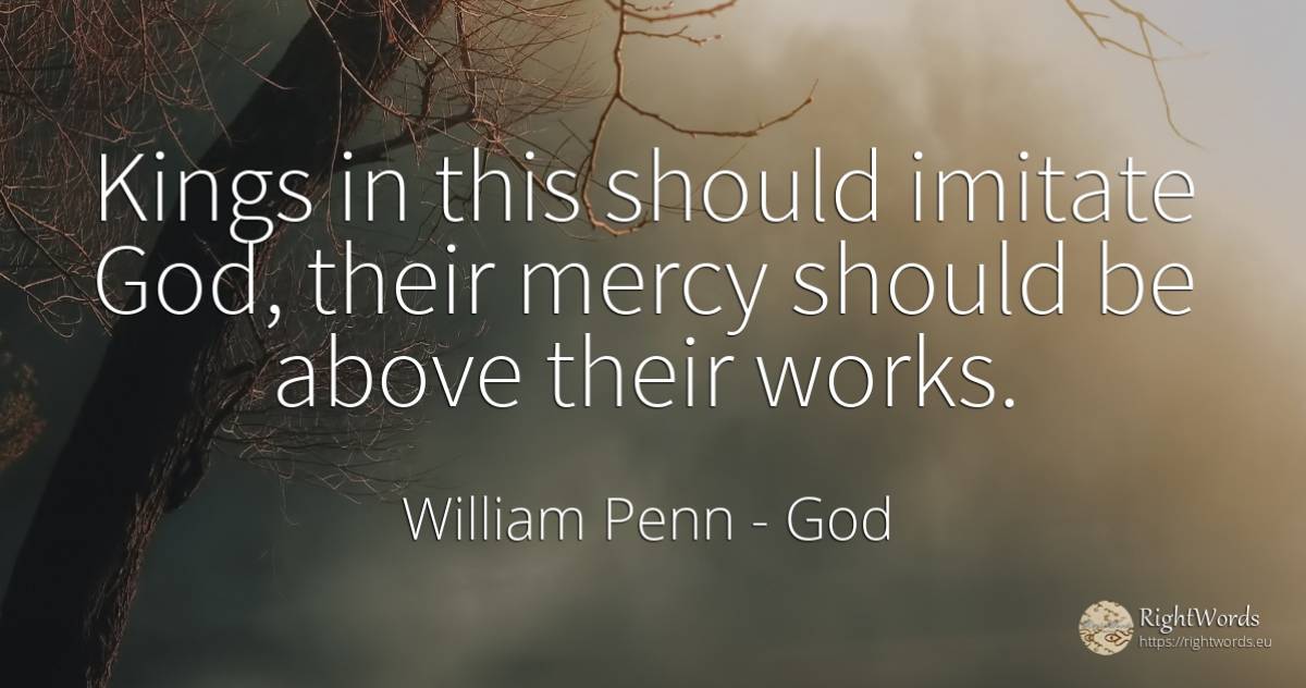 Kings in this should imitate God, their mercy should be... - William Penn, quote about god, mercy