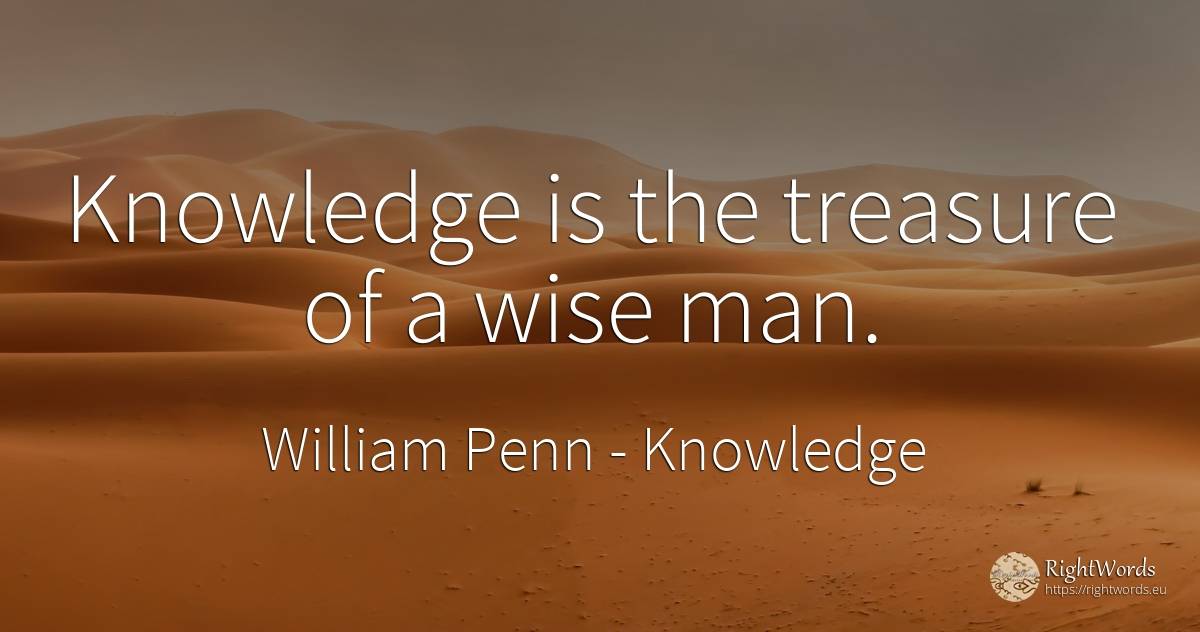 Knowledge is the treasure of a wise man. - William Penn, quote about knowledge, treasure, man
