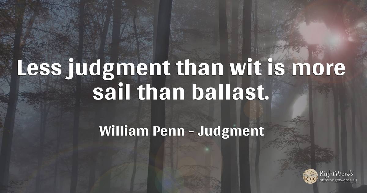 Less judgment than wit is more sail than ballast. - William Penn, quote about judgment