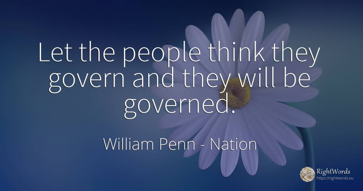 Let the people think they govern and they will be governed. - William Penn, quote about nation, people