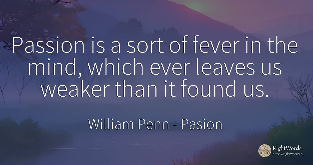 Passion is a sort of fever in the mind, which ever leaves... - William Penn, quote about pasion, mind