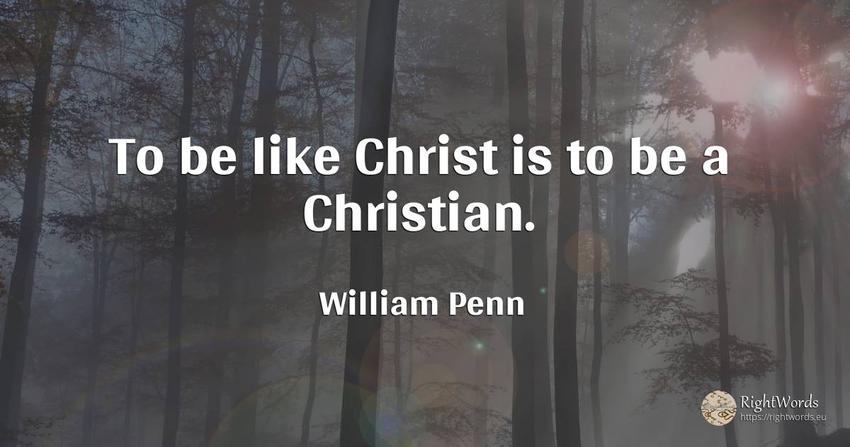 To be like Christ is to be a Christian. - William Penn