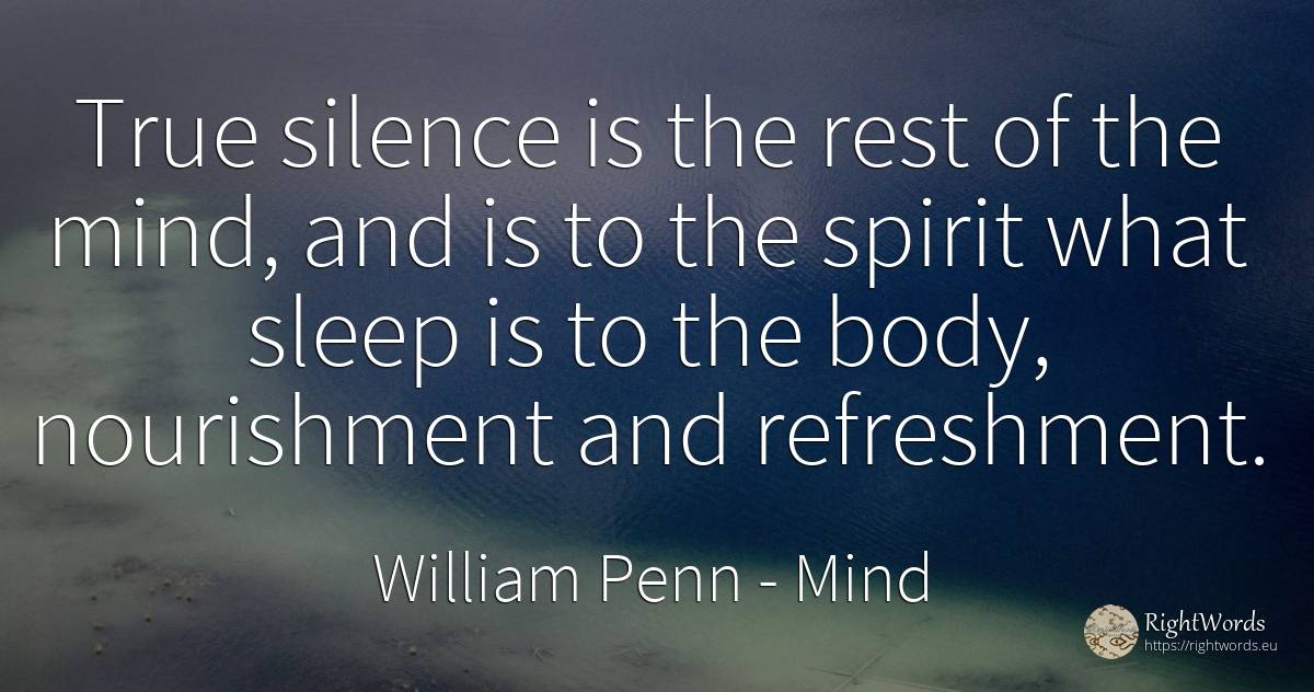 True silence is the rest of the mind, and is to the... - William Penn, quote about mind, sleep, silence, body, spirit