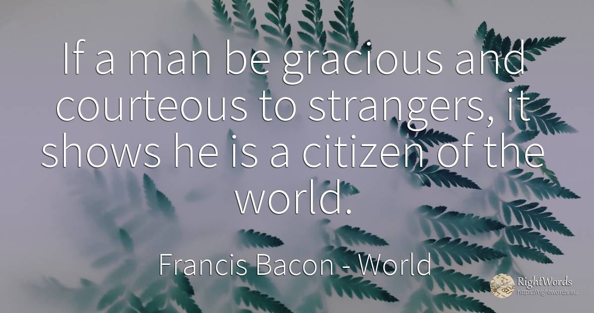 If a man be gracious and courteous to strangers, it shows... - Francis Bacon, quote about world, man