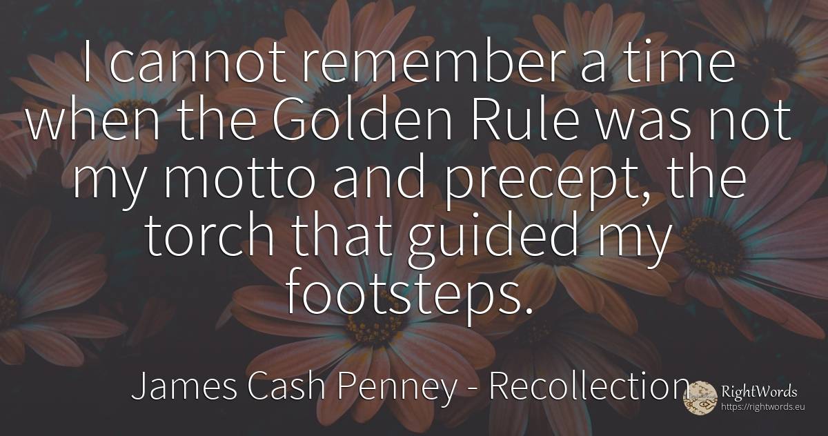 I cannot remember a time when the Golden Rule was not my... - James Cash Penney, quote about recollection, rules, time
