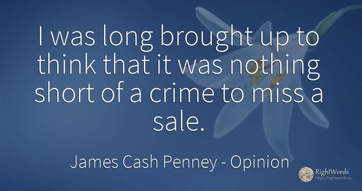 I was long brought up to think that it was nothing short... - James Cash Penney, quote about opinion, crime, criminals, nothing