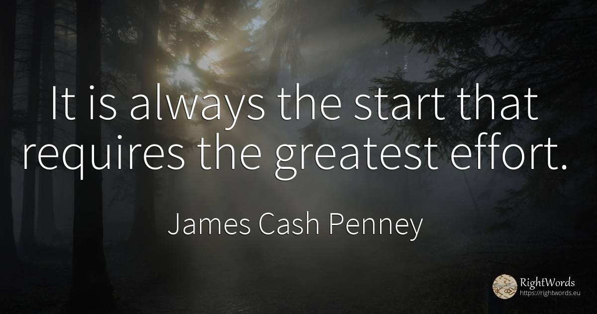 It is always the start that requires the greatest effort. - James Cash Penney