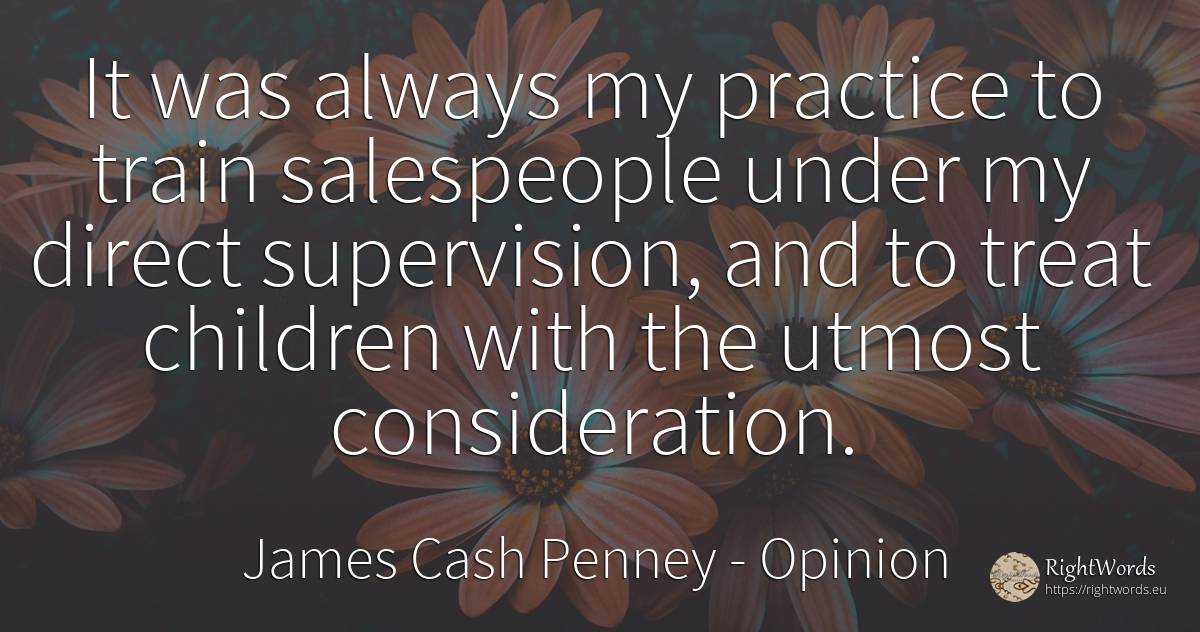 It was always my practice to train salespeople under my... - James Cash Penney, quote about opinion, trains, children