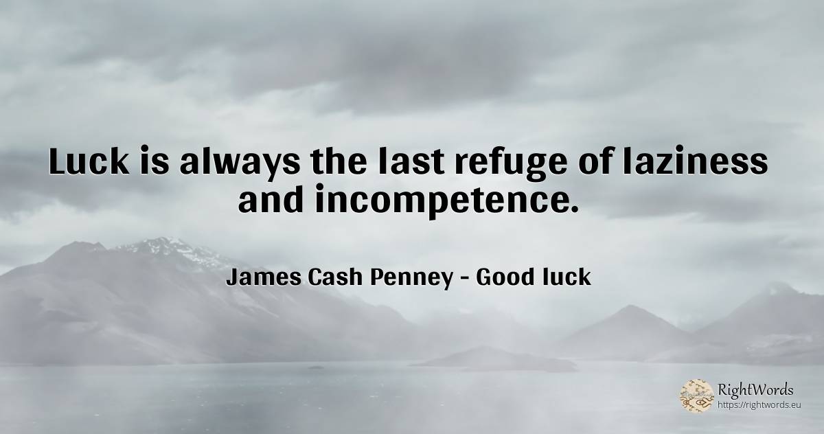 Luck is always the last refuge of laziness and incompetence. - James Cash Penney, quote about good luck, laziness, bad luck