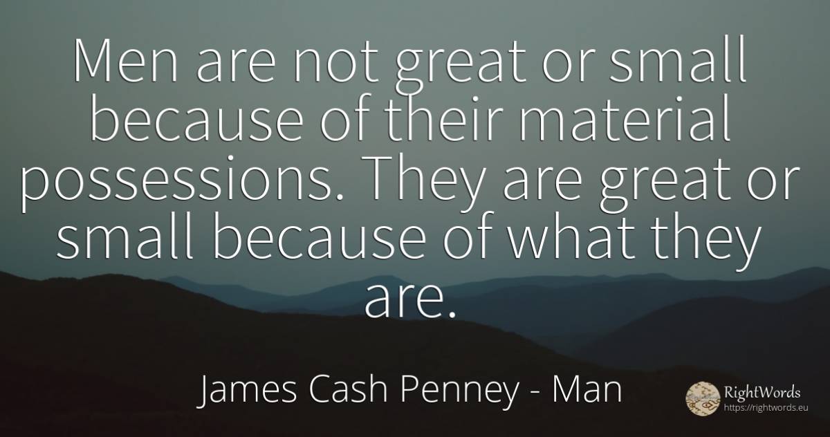 Men are not great or small because of their material... - James Cash Penney, quote about man