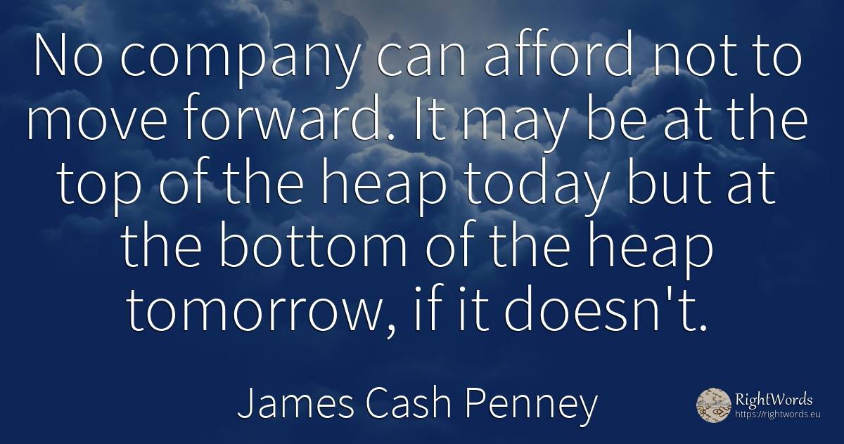 No company can afford not to move forward. It may be at... - James Cash Penney, quote about companies