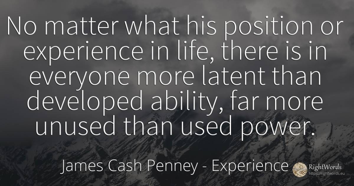 No matter what his position or experience in life, there... - James Cash Penney, quote about experience, ability, power, life