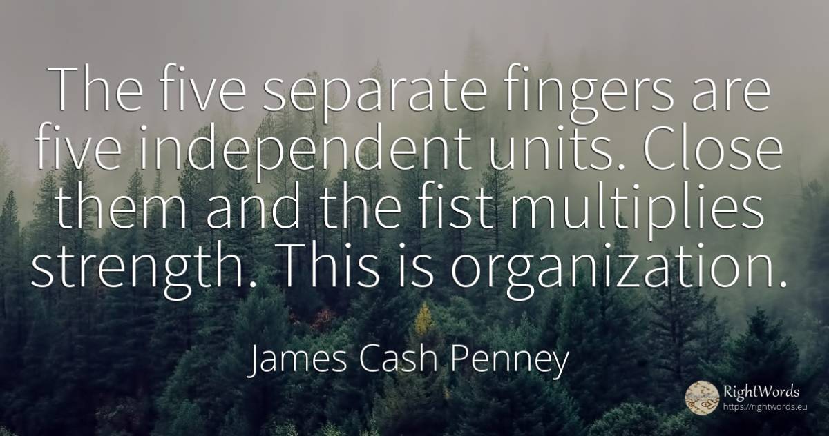 The five separate fingers are five independent units.... - James Cash Penney