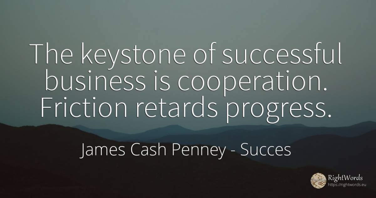 The keystone of successful business is cooperation.... - James Cash Penney, quote about succes, progress, affair