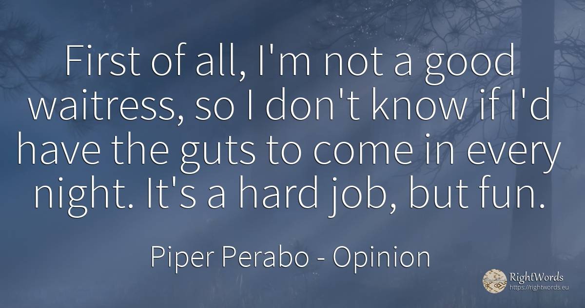 First of all, I'm not a good waitress, so I don't know if... - Piper Perabo, quote about opinion, night, good, good luck