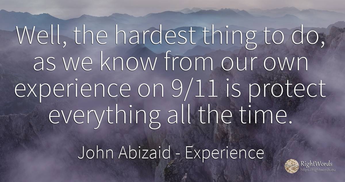 Well, the hardest thing to do, as we know from our own... - John Abizaid, quote about experience, things, time
