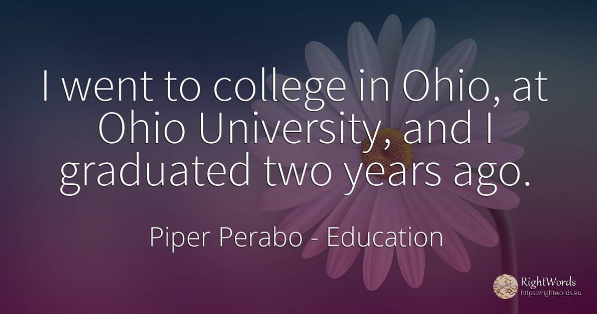 I went to college in Ohio, at Ohio University, and I... - Piper Perabo, quote about education