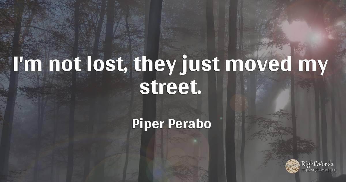 I'm not lost, they just moved my street. - Piper Perabo