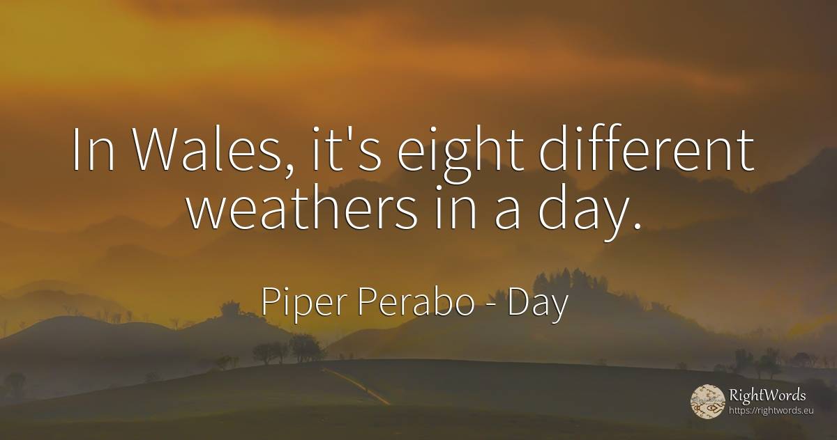 In Wales, it's eight different weathers in a day. - Piper Perabo, quote about day