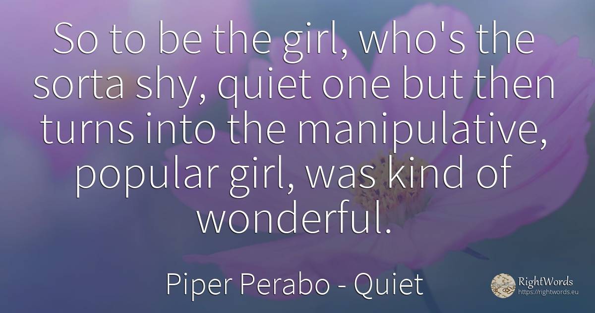 So to be the girl, who's the sorta shy, quiet one but... - Piper Perabo, quote about quiet