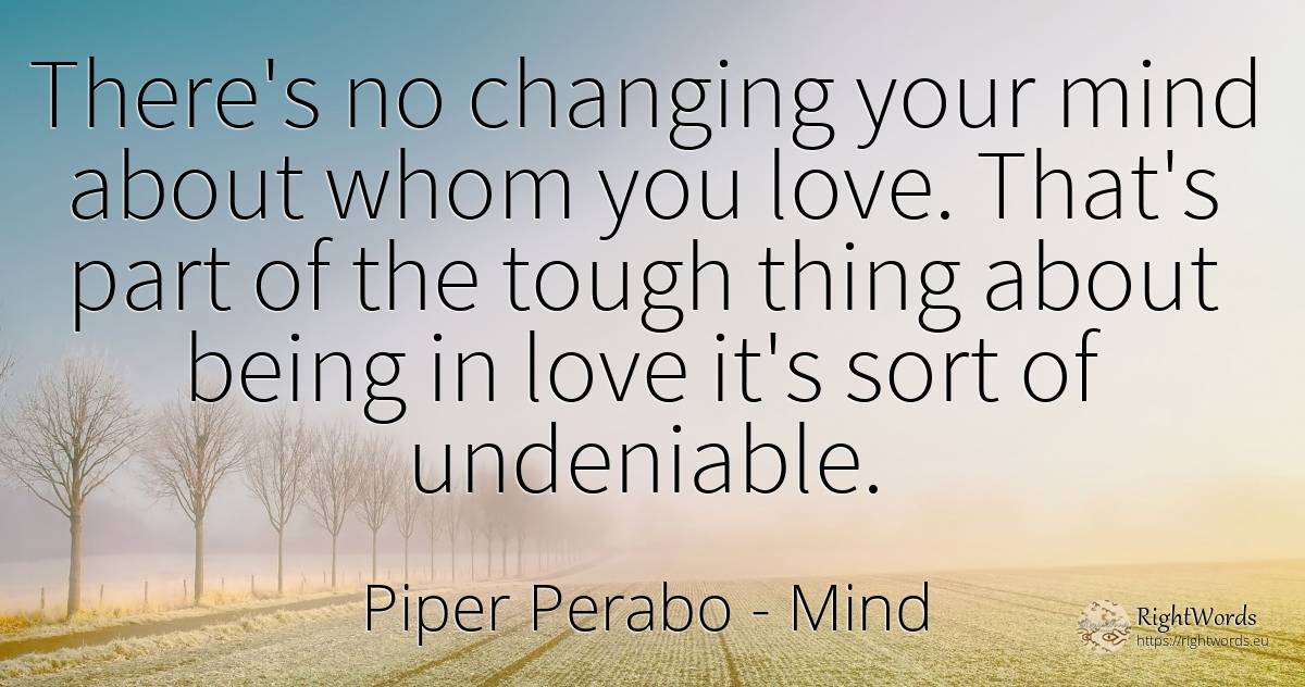 There's no changing your mind about whom you love. That's... - Piper Perabo, quote about mind, love, being, things
