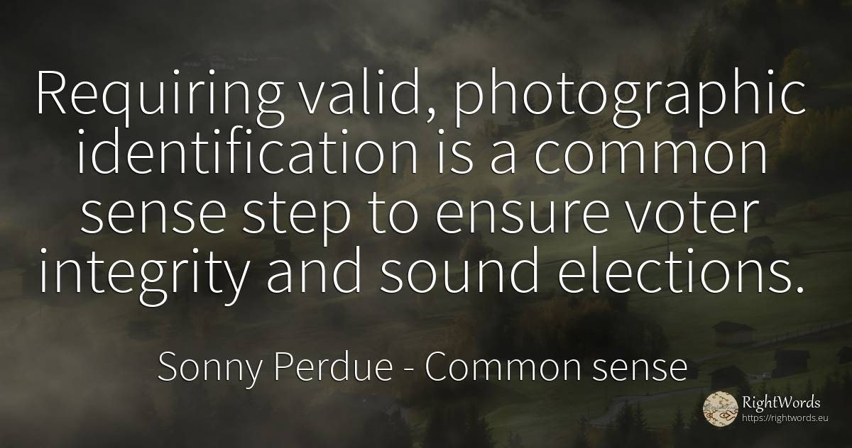 Requiring valid, photographic identification is a common... - Sonny Perdue, quote about common sense, integrity, sense
