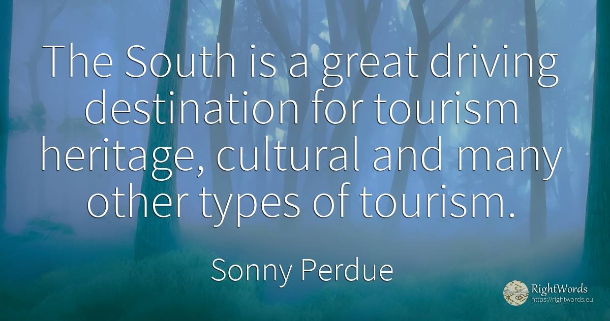 The South is a great driving destination for tourism... - Sonny Perdue