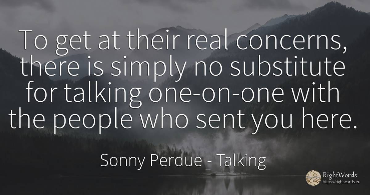 To get at their real concerns, there is simply no... - Sonny Perdue, quote about talking, real estate, people