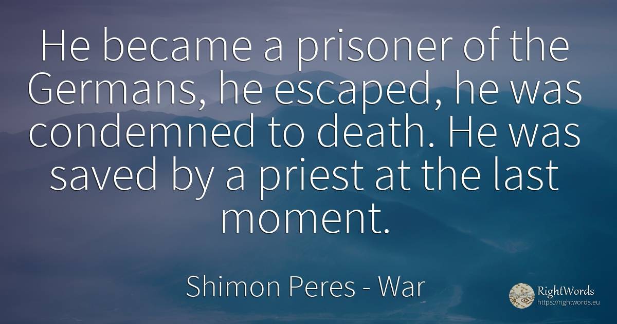 He became a prisoner of the Germans, he escaped, he was... - Shimon Peres, quote about war, death, moment