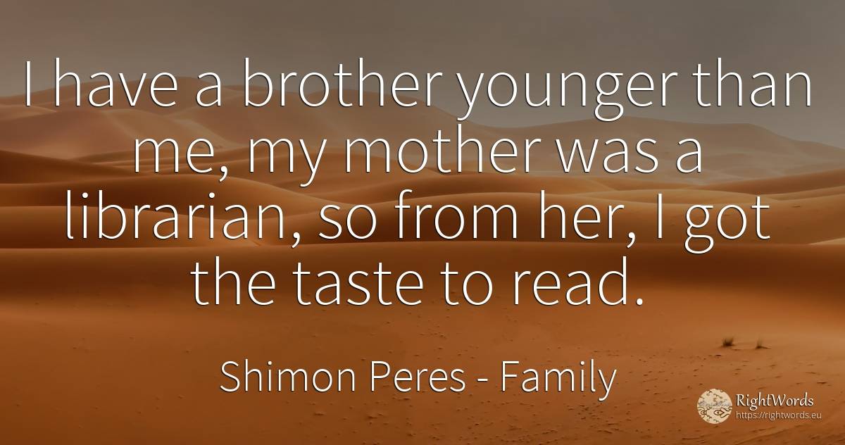 I have a brother younger than me, my mother was a... - Shimon Peres, quote about family, mother