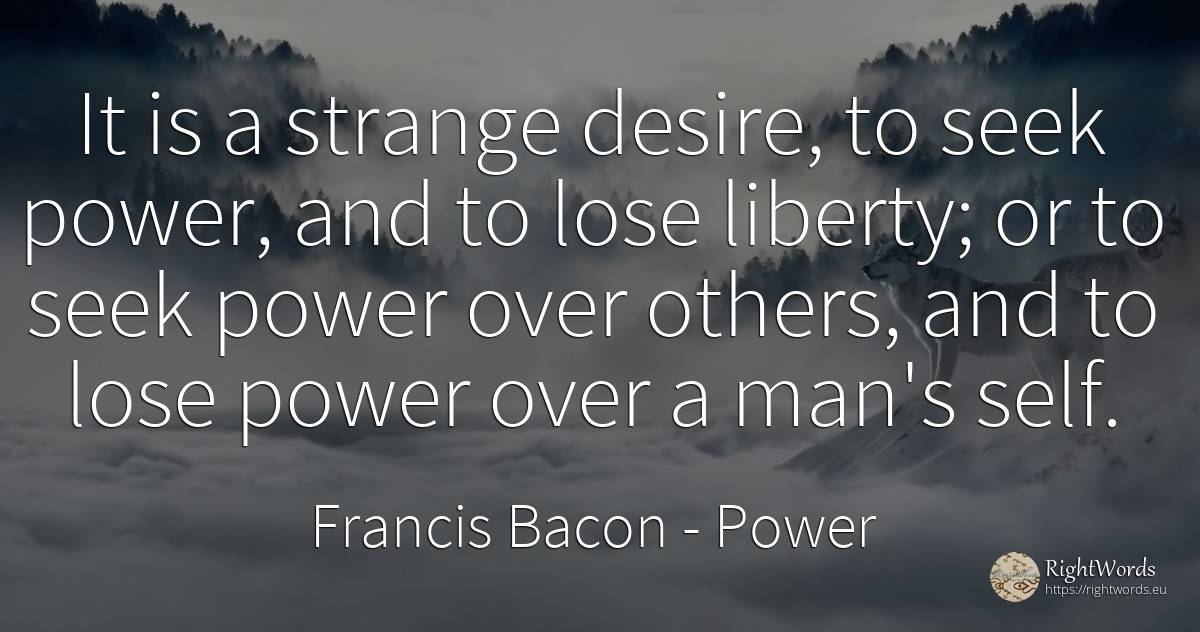 It is a strange desire, to seek power, and to lose... - Francis Bacon, quote about power, liberty, self-control, man