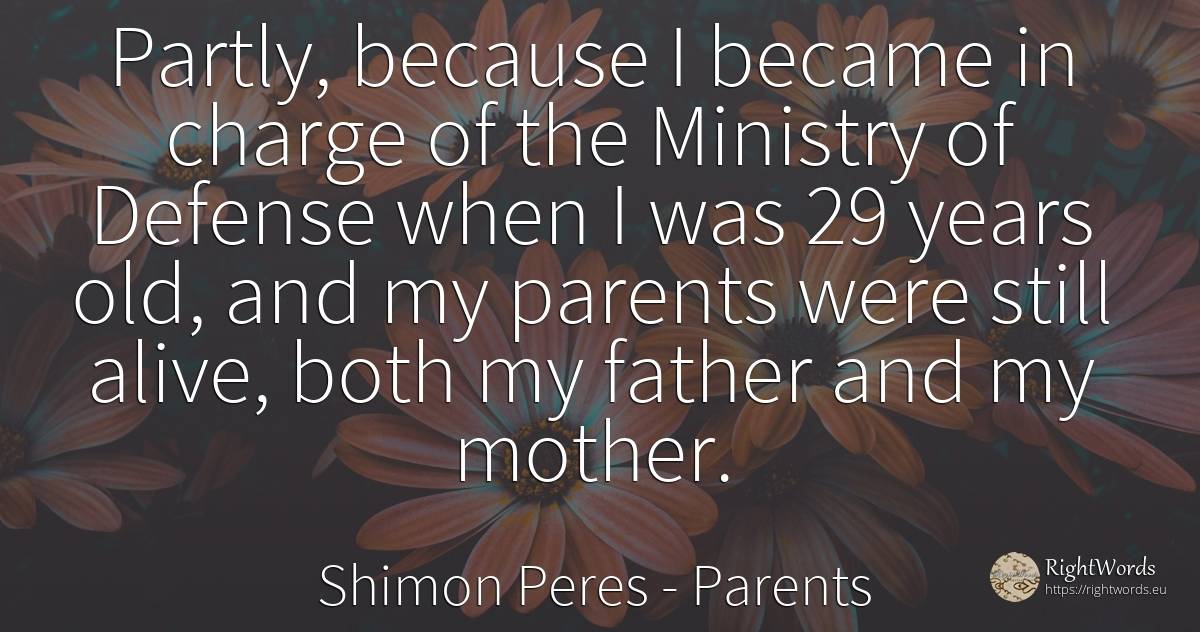 Partly, because I became in charge of the Ministry of... - Shimon Peres, quote about parents, mother, old, olderness