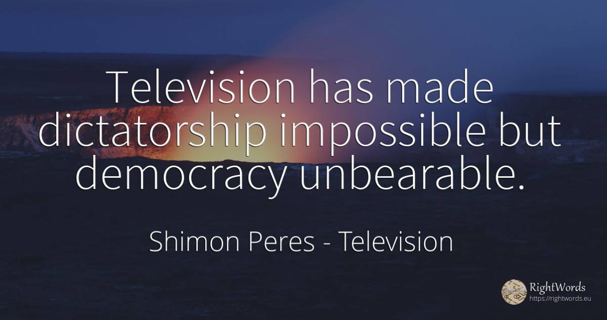 Television has made dictatorship impossible but democracy... - Shimon Peres, quote about television, dictatorship, democracy, impossible