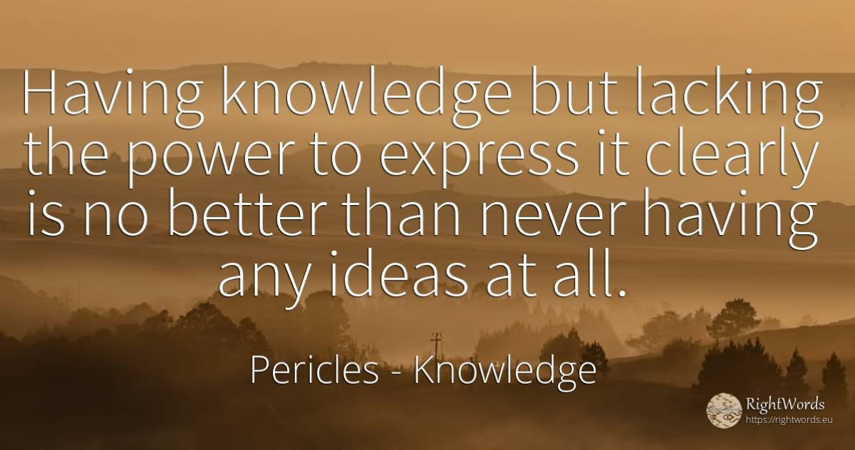 Having knowledge but lacking the power to express it... - Pericles, quote about knowledge, power