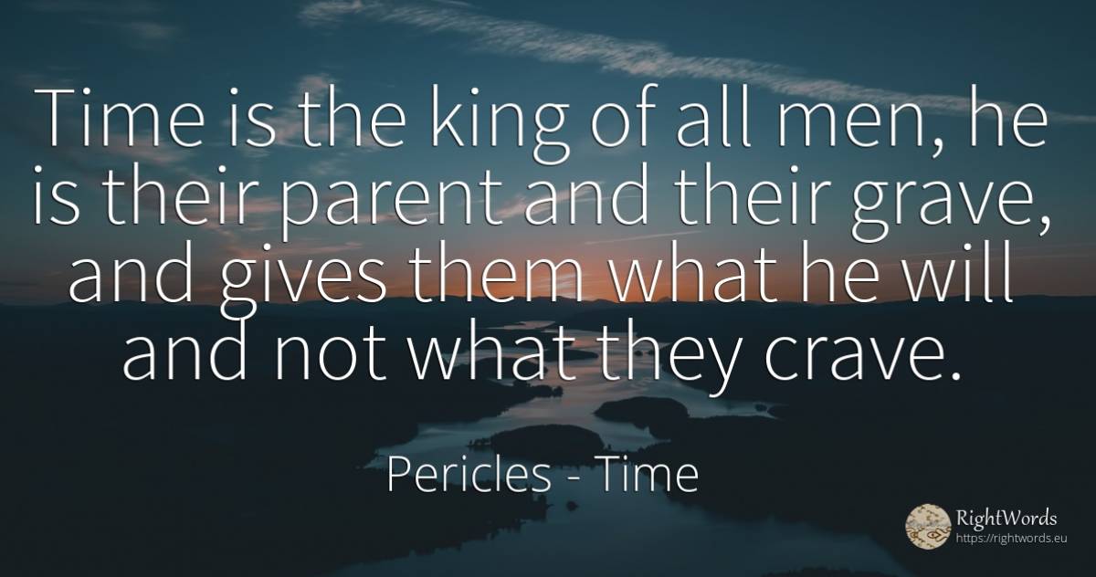 Time is the king of all men, he is their parent and their... - Pericles, quote about time, man