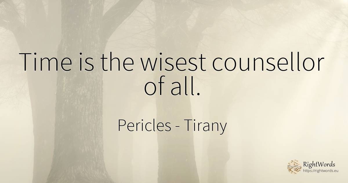 Time is the wisest counsellor of all. - Pericles, quote about tirany, time
