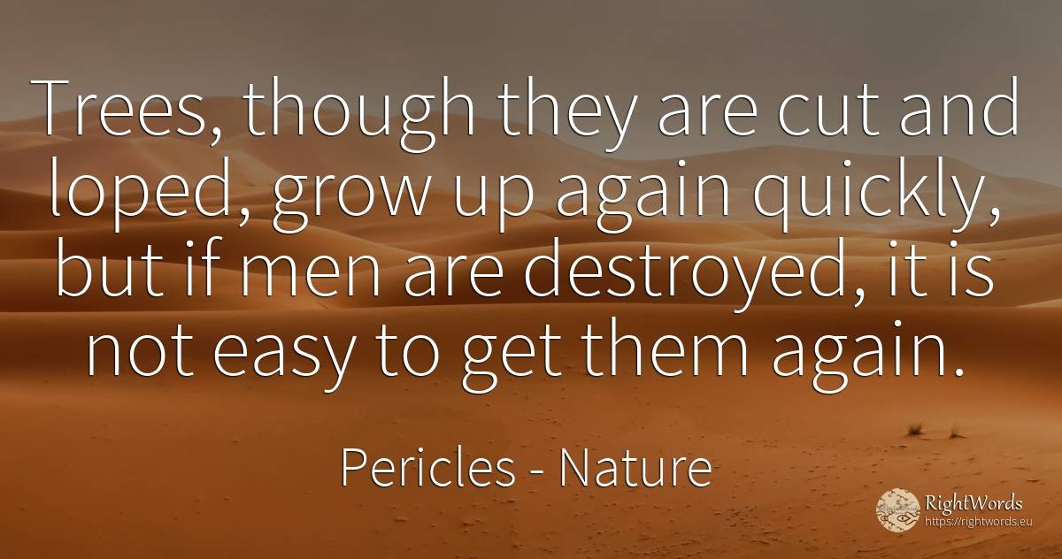 Trees, though they are cut and loped, grow up again... - Pericles, quote about nature, man