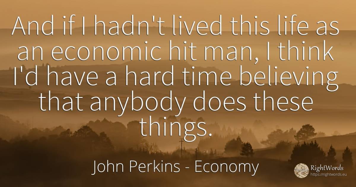 And if I hadn't lived this life as an economic hit man, I... - John Perkins, quote about economy, things, time, man, life