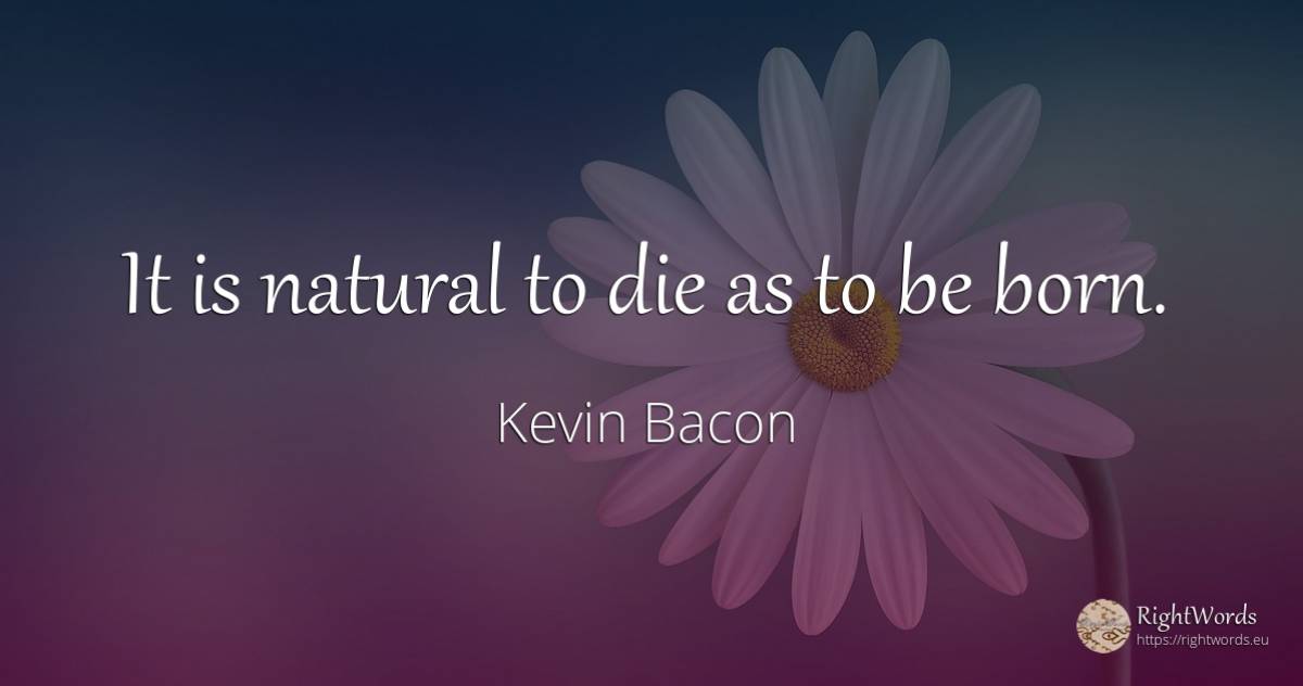 It is natural to die as to be born. - Kevin Bacon