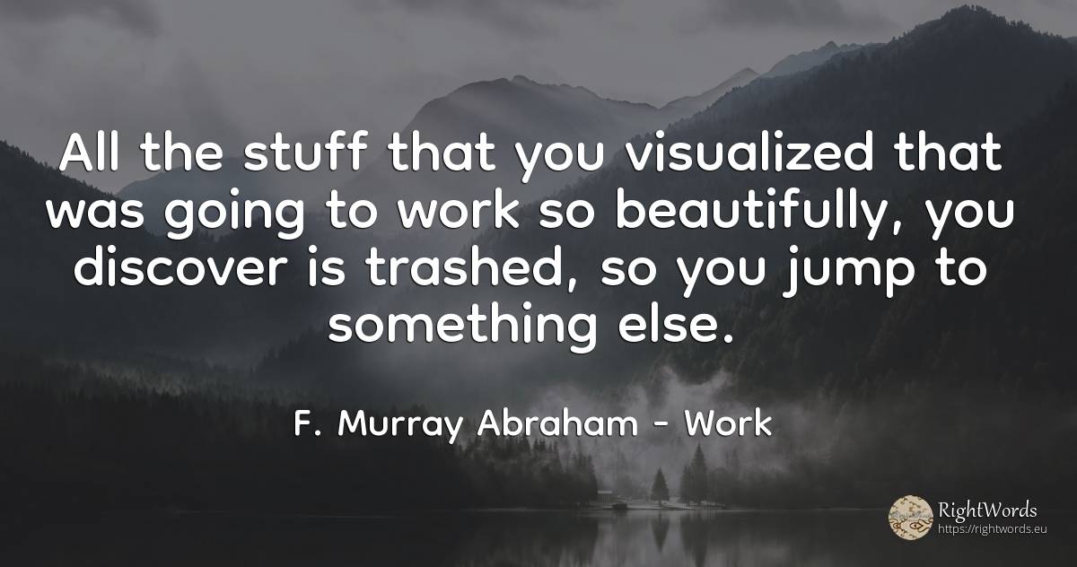 All the stuff that you visualized that was going to work... - F. Murray Abraham, quote about work