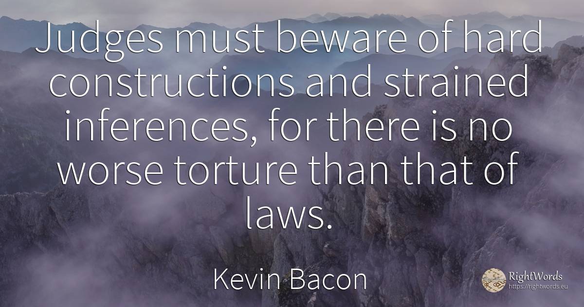 Judges must beware of hard constructions and strained... - Kevin Bacon, quote about judges