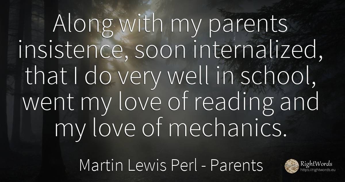 Along with my parents insistence, soon internalized, that... - Martin Lewis Perl, quote about parents, school, love
