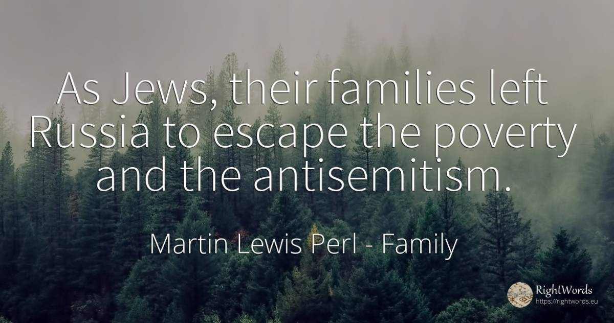 As Jews, their families left Russia to escape the poverty... - Martin Lewis Perl, quote about family, poverty