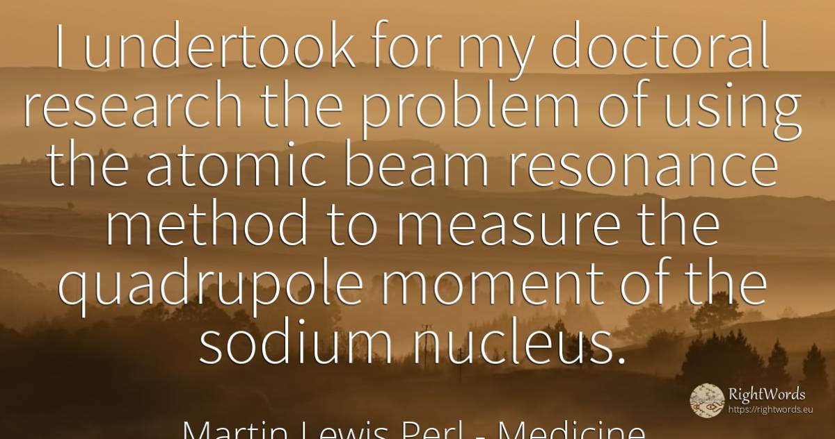 I undertook for my doctoral research the problem of using... - Martin Lewis Perl, quote about medicine, measure, research, moment
