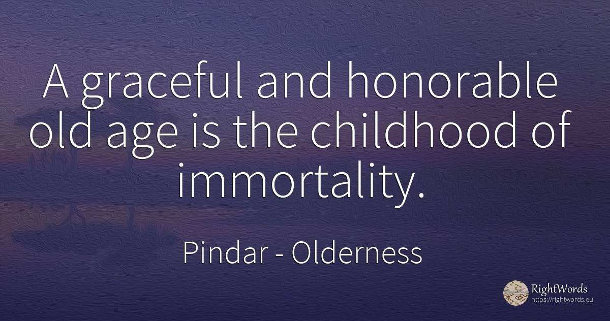 A graceful and honorable old age is the childhood of... - Pindar, quote about olderness, immortality, childhood, age, old