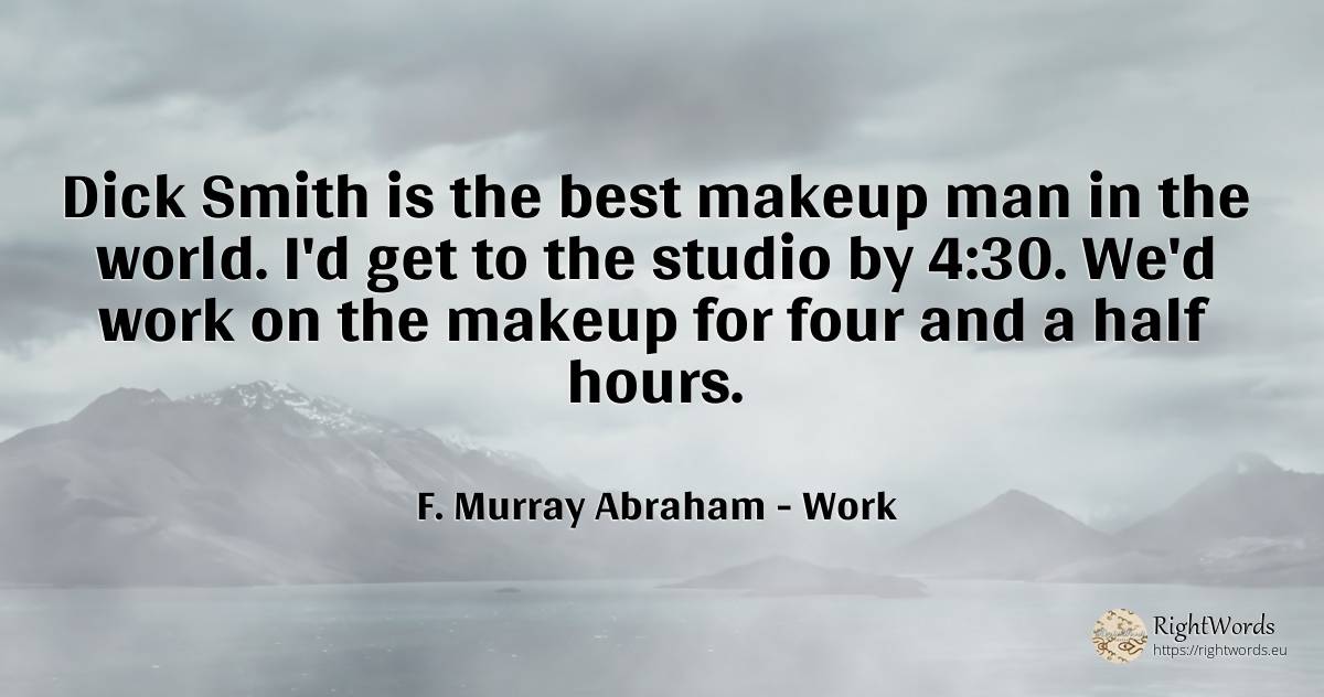 Dick Smith is the best makeup man in the world. I'd get... - F. Murray Abraham, quote about work, world, man