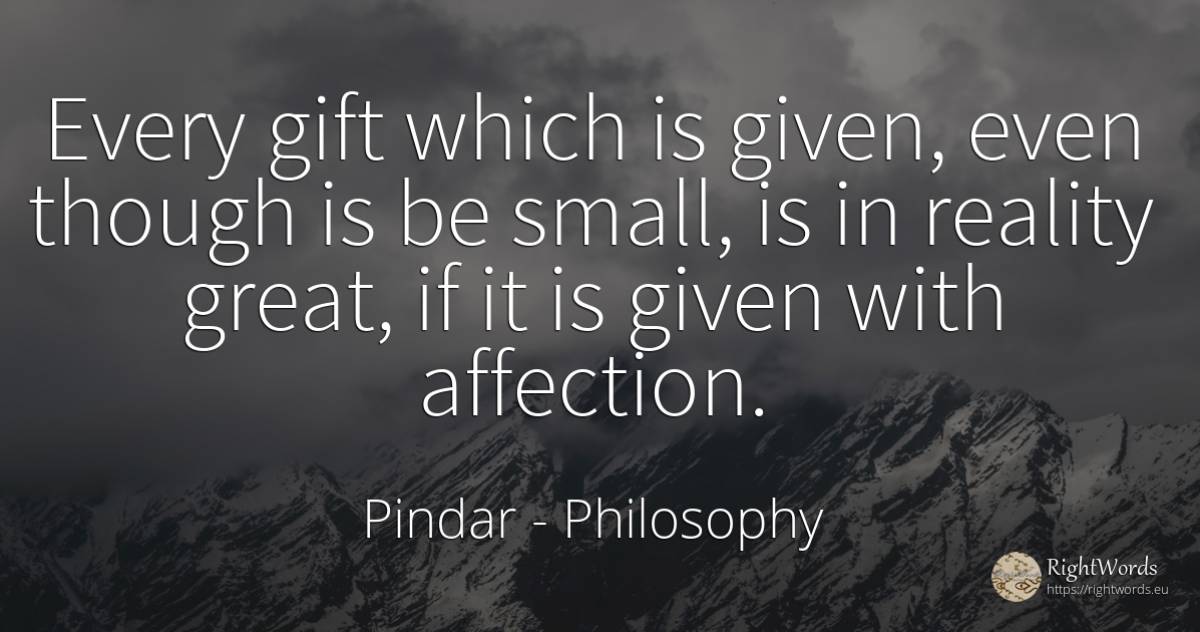 Every gift which is given, even though is be small, is in... - Pindar, quote about philosophy, affection, gifts, reality