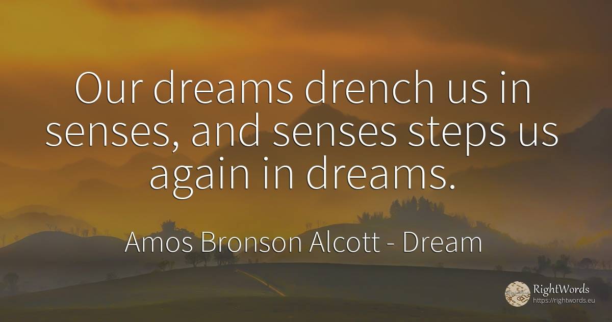 Our dreams drench us in senses, and senses steps us again... - Amos Bronson Alcott, quote about dream