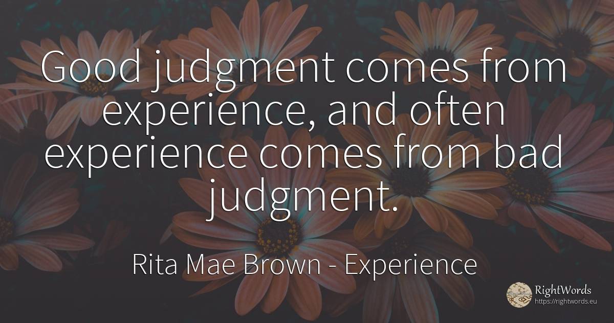 Good judgment comes from experience, and often experience... - Rita Mae Brown, quote about experience, judgment, bad luck, bad, good, good luck